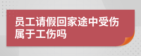 員工請(qǐng)假回家途中受傷屬于工傷嗎