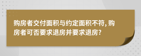 購房者交付面積與約定面積不符, 購房者可否要求退房并要求退房?