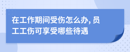 在工作期間受傷怎么辦, 員工工傷可享受哪些待遇