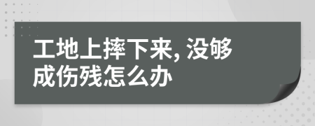 工地上摔下來, 沒夠成傷殘怎么辦