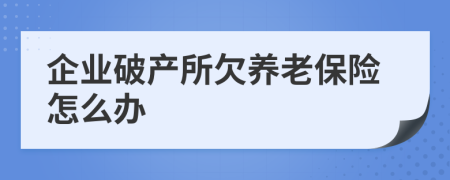 企業(yè)破產(chǎn)所欠養(yǎng)老保險怎么辦