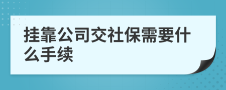 掛靠公司交社保需要什么手續(xù)