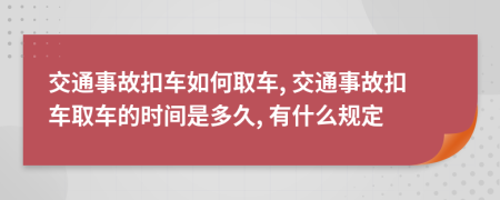 交通事故扣車如何取車, 交通事故扣車取車的時(shí)間是多久, 有什么規(guī)定