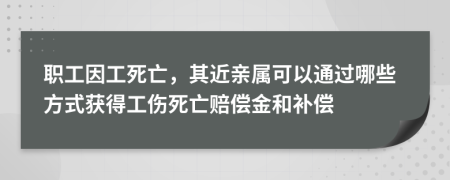職工因工死亡，其近親屬可以通過(guò)哪些方式獲得工傷死亡賠償金和補(bǔ)償