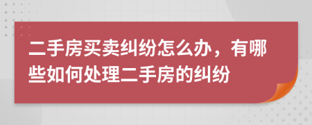 二手房買(mǎi)賣(mài)糾紛怎么辦，有哪些如何處理二手房的糾紛