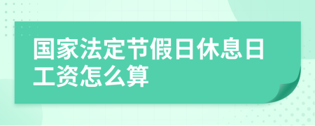 國家法定節(jié)假日休息日工資怎么算