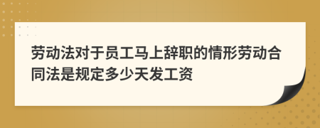勞動(dòng)法對(duì)于員工馬上辭職的情形勞動(dòng)合同法是規(guī)定多少天發(fā)工資