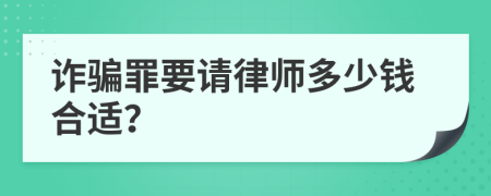 詐騙罪要請(qǐng)律師多少錢(qián)合適？