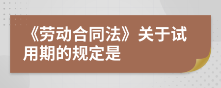 《勞動(dòng)合同法》關(guān)于試用期的規(guī)定是