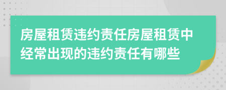 房屋租賃違約責(zé)任房屋租賃中經(jīng)常出現(xiàn)的違約責(zé)任有哪些