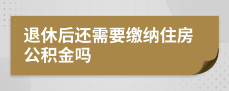 退休后還需要繳納住房公積金嗎