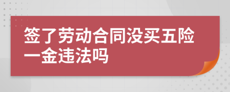 簽了勞動合同沒買五險一金違法嗎