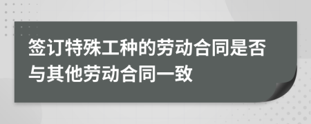 簽訂特殊工種的勞動(dòng)合同是否與其他勞動(dòng)合同一致