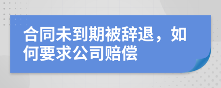 合同未到期被辭退，如何要求公司賠償