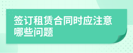 簽訂租賃合同時應(yīng)注意哪些問題