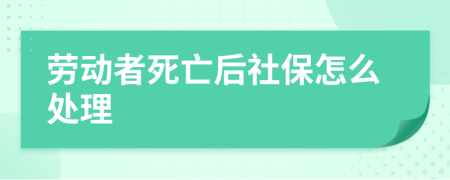 勞動(dòng)者死亡后社保怎么處理