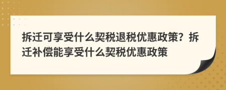拆遷可享受什么契稅退稅優(yōu)惠政策？拆遷補償能享受什么契稅優(yōu)惠政策