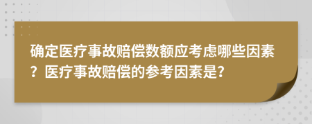 確定醫(yī)療事故賠償數(shù)額應(yīng)考慮哪些因素？醫(yī)療事故賠償?shù)膮⒖家蛩厥牵?>
                </a>
            </div>
            <div   id=