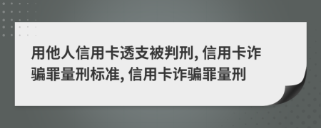 用他人信用卡透支被判刑, 信用卡詐騙罪量刑標(biāo)準(zhǔn), 信用卡詐騙罪量刑