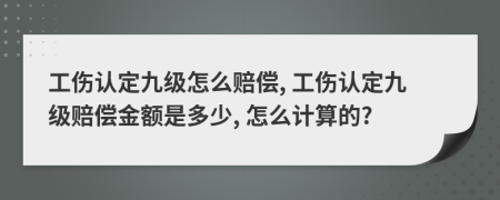 工傷認定九級怎么賠償, 工傷認定九級賠償金額是多少, 怎么計算的?
