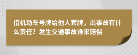 借機動車號牌給他人套牌，出事故有什么責任？發(fā)生交通事故誰來賠償
