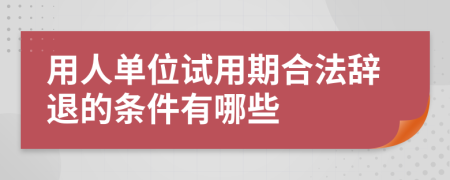 用人單位試用期合法辭退的條件有哪些