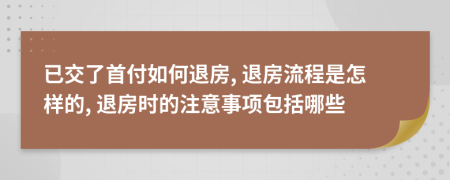 已交了首付如何退房, 退房流程是怎樣的, 退房時的注意事項包括哪些