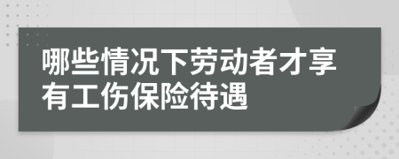 哪些情況下勞動(dòng)者才享有工傷保險(xiǎn)待遇
