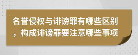 名譽(yù)侵權(quán)與誹謗罪有哪些區(qū)別，構(gòu)成誹謗罪要注意哪些事項(xiàng)