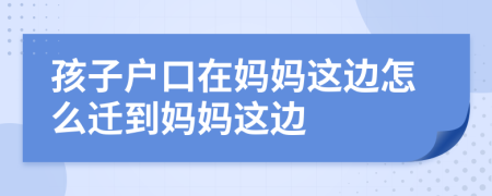 孩子戶(hù)口在媽媽這邊怎么遷到媽媽這邊