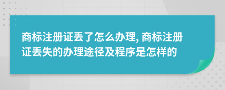 商標注冊證丟了怎么辦理, 商標注冊證丟失的辦理途徑及程序是怎樣的