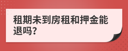 租期未到房租和押金能退嗎？