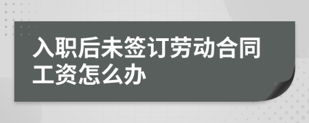 入職后未簽訂勞動(dòng)合同工資怎么辦
