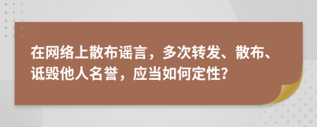 在網(wǎng)絡上散布謠言，多次轉(zhuǎn)發(fā)、散布、詆毀他人名譽，應當如何定性？