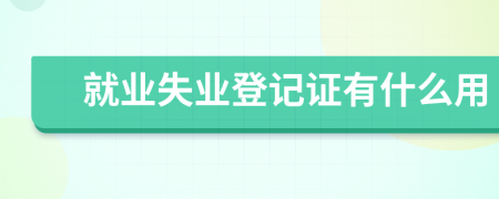 就業(yè)失業(yè)登記證有什么用