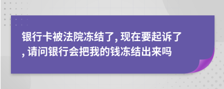 銀行卡被法院凍結(jié)了, 現(xiàn)在要起訴了, 請(qǐng)問(wèn)銀行會(huì)把我的錢(qián)凍結(jié)出來(lái)嗎