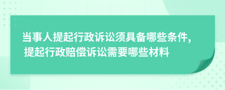 當(dāng)事人提起行政訴訟須具備哪些條件, 提起行政賠償訴訟需要哪些材料