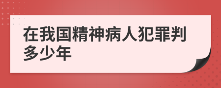 在我國精神病人犯罪判多少年