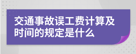交通事故誤工費計算及時間的規(guī)定是什么