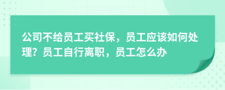 公司不給員工買社保，員工應(yīng)該如何處理？員工自行離職，員工怎么辦