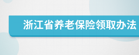 浙江省養(yǎng)老保險領(lǐng)取辦法