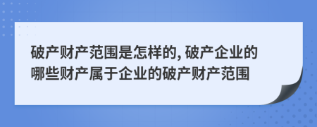 破產(chǎn)財產(chǎn)范圍是怎樣的, 破產(chǎn)企業(yè)的哪些財產(chǎn)屬于企業(yè)的破產(chǎn)財產(chǎn)范圍