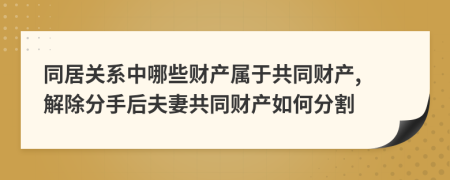 同居關(guān)系中哪些財(cái)產(chǎn)屬于共同財(cái)產(chǎn), 解除分手后夫妻共同財(cái)產(chǎn)如何分割