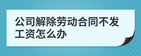公司解除勞動(dòng)合同不發(fā)工資怎么辦