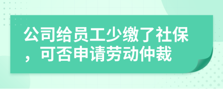 公司給員工少繳了社保，可否申請(qǐng)勞動(dòng)仲裁