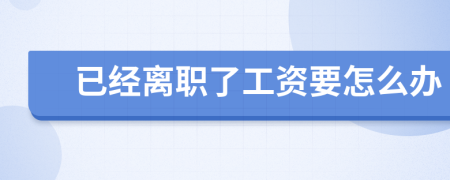 已經(jīng)離職了工資要怎么辦