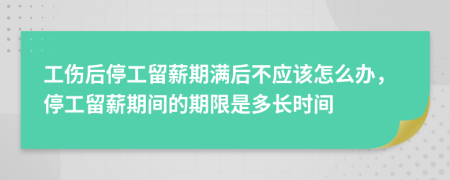 工傷后停工留薪期滿(mǎn)后不應(yīng)該怎么辦，停工留薪期間的期限是多長(zhǎng)時(shí)間