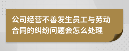 公司經(jīng)營(yíng)不善發(fā)生員工與勞動(dòng)合同的糾紛問(wèn)題會(huì)怎么處理