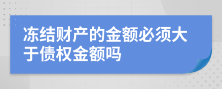 凍結(jié)財產(chǎn)的金額必須大于債權(quán)金額嗎
