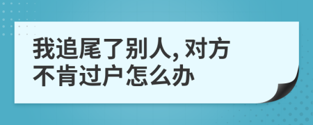 我追尾了別人, 對方不肯過戶怎么辦